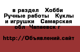  в раздел : Хобби. Ручные работы » Куклы и игрушки . Самарская обл.,Чапаевск г.